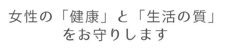 女性の「健康」と「生活の質」をお守りします