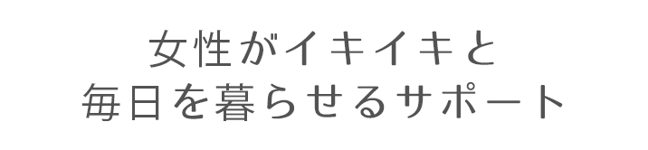 女性がイキイキと毎日を暮らせるサポート